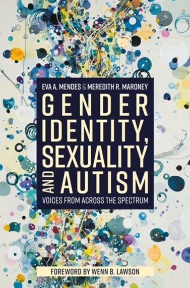 Gender Identity, Sexuality and Autism: Voices from across the spectrum. By Eva A Mendes and Merdeith R Maroney.