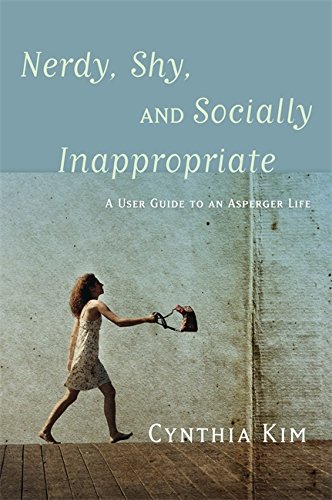 Nerdy, Shy and Socially Inappropriate: A user guide to an Asperger life. By Cynthia Kim.